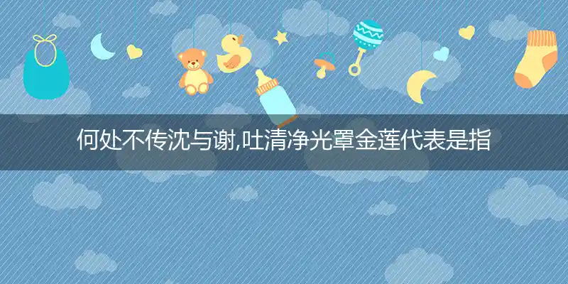 何处不传沈与谢,吐清净光罩金莲打一生肖