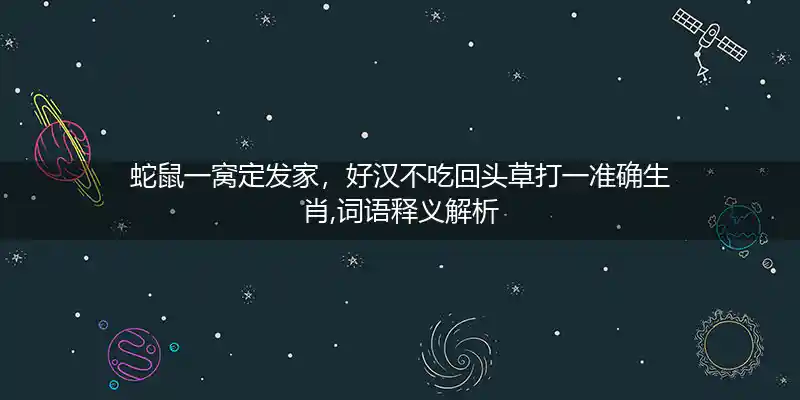 蛇鼠一窝定发家,好汉不吃回头草打一生肖