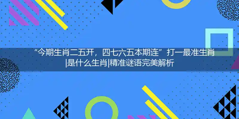 今期生肖二五开,四七六五本期连打一生肖