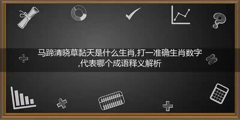 马蹄清晓草黏天是什么生肖,打一准确生肖数字,代表哪个成语释义解析
