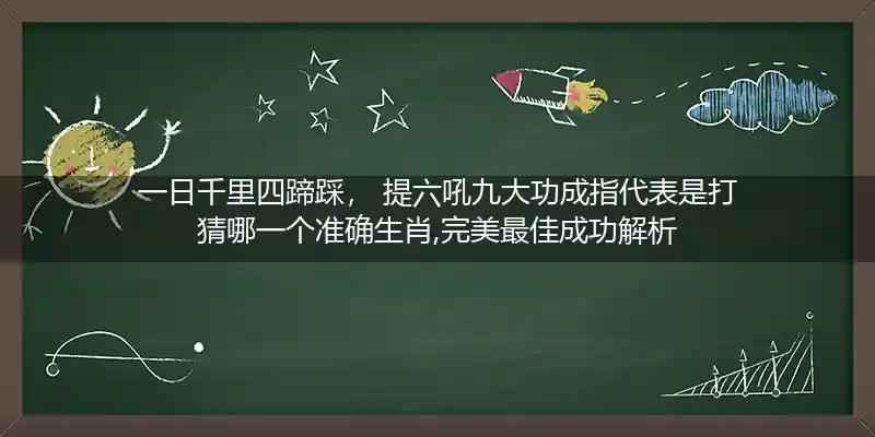 一日千里四蹄踩, 提六吼九大功成打一生肖