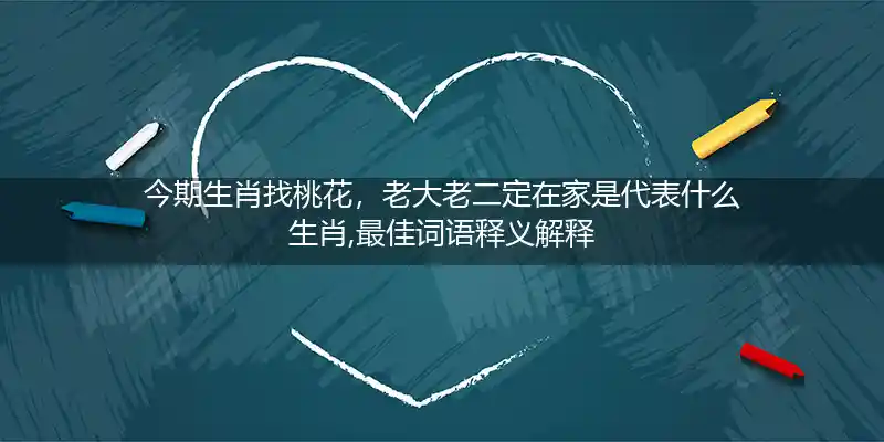 今期生肖找桃花,老大老二定在家打一生肖