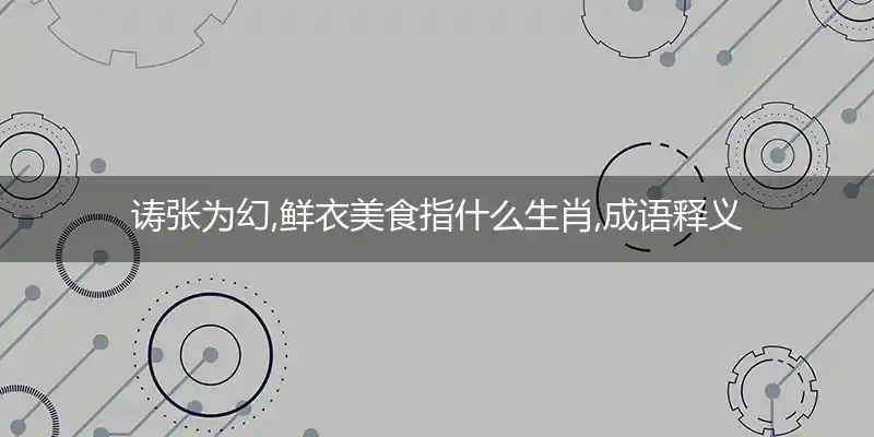 诪张为幻,鲜衣美食打一生肖