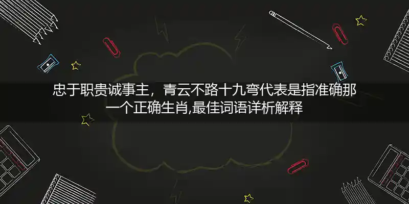 忠于职贵诚事主,青云不路十九弯打一生肖