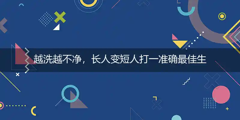 越洗越不净,长人变短人打一生肖