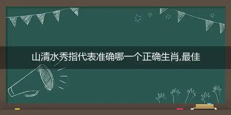 山清水秀指代表准确哪一个正确生肖,最佳词语分析解释
