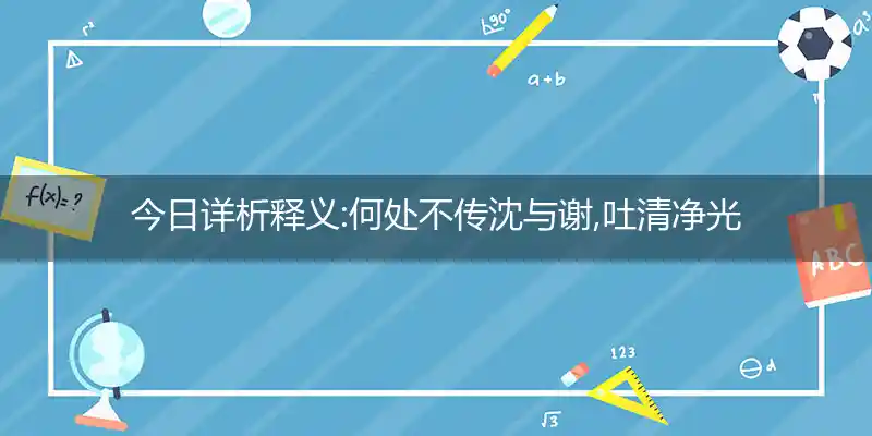 今日详析释义:何处不传沈与谢,吐清净光罩金莲猜打指代表生肖,详细解释谜团精选解释.