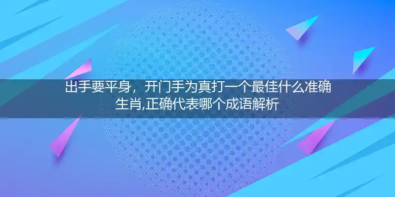 出手要平身,开门手为真打一生肖