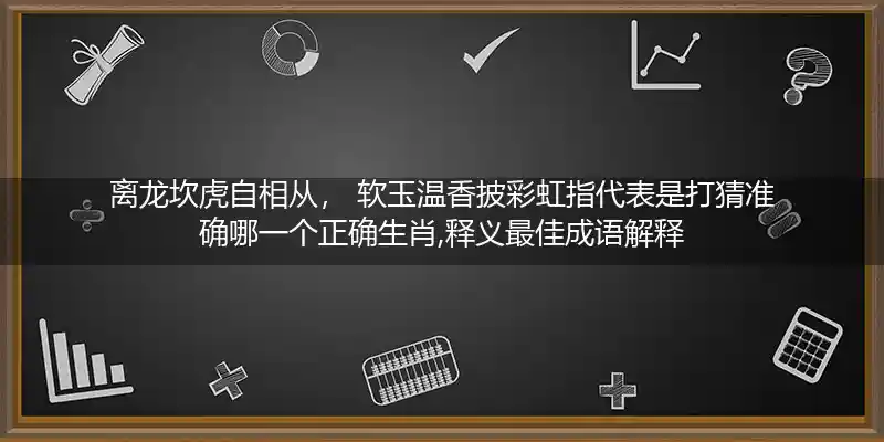 离龙坎虎自相从, 软玉温香披彩虹打一生肖