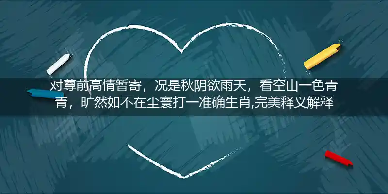 对尊前高情暂寄,况是秋阴欲雨天,看空山一色青青,旷然如不在尘寰打一生肖
