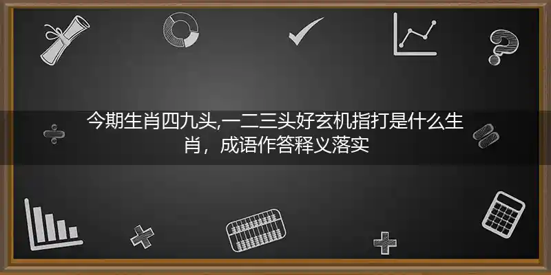 今期生肖四九头,一二三头好玄机打一生肖