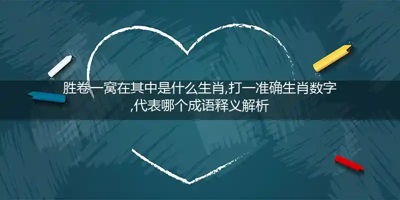 胜卷一窝在其中是什么生肖,打一准确生肖数字,代表哪个成语释义解析