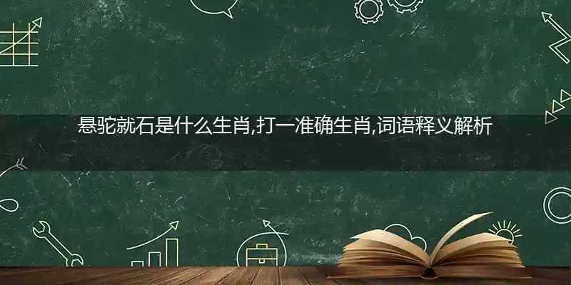 悬驼就石是什么生肖,打一准确生肖,词语释义解析