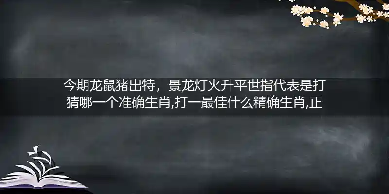今期龙鼠猪出特,景龙灯火升平世打一生肖