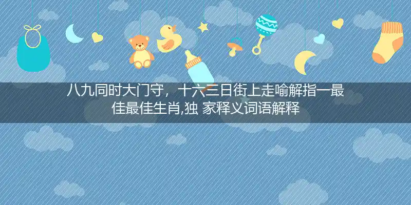 八九同时大门守,十六三日街上走打一生肖