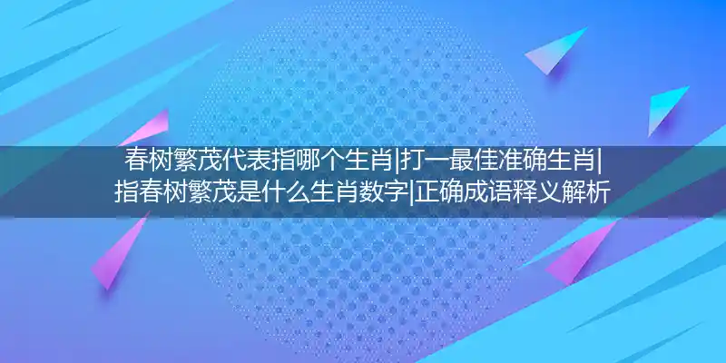 春树繁茂代表指哪个生肖|打一最佳准确生肖|指春树繁茂是什么生肖数字|正确成语释义解析