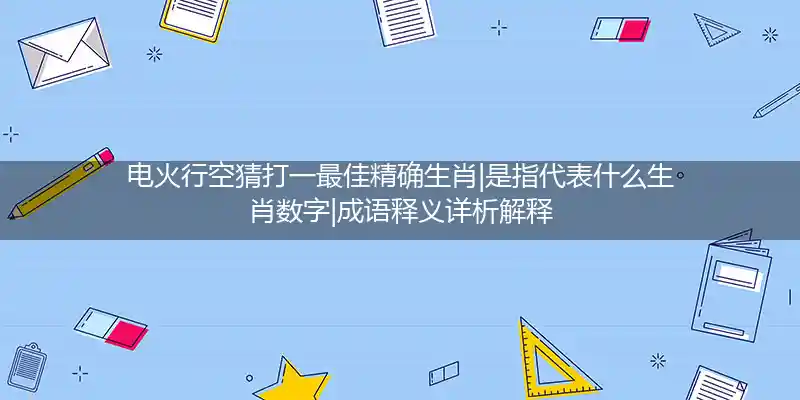 电火行空猜打一最佳精确生肖|是指代表什么生肖数字|成语释义详析解释
