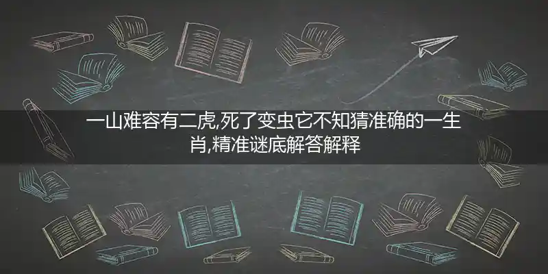 一山难容有二虎,死了变虫它不知打一生肖