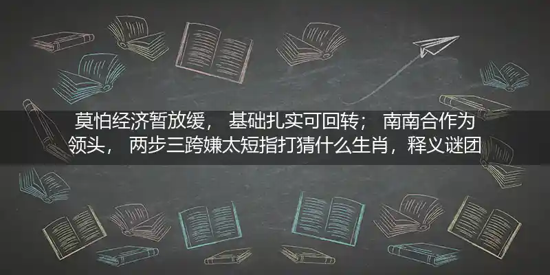 莫怕经济暂放缓, 基础扎实可回转； 南南合作为领头, 两步三跨嫌太短打一生肖