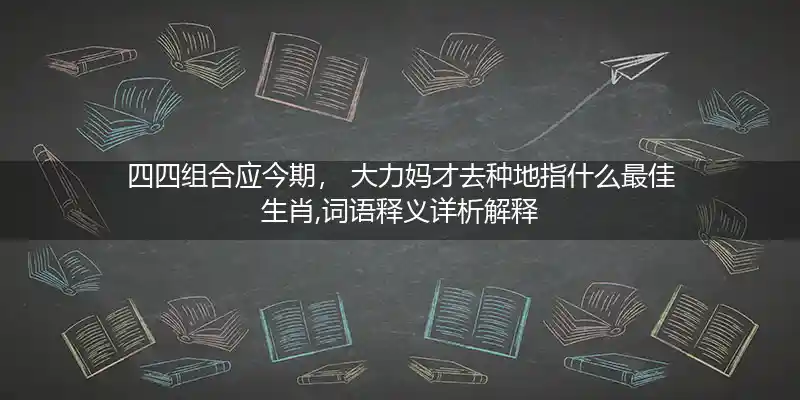 四四组合应今期, 大力妈才去种地打一生肖