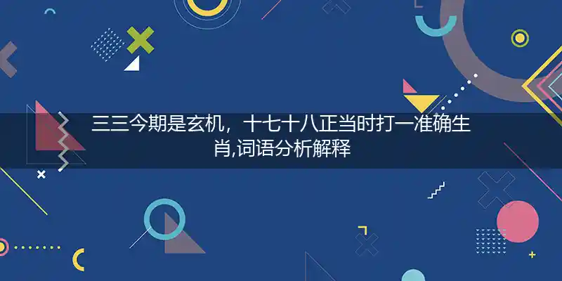 三三今期是玄机,十七十八正当时打一生肖