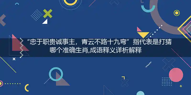 忠于职贵诚事主,青云不路十九弯打一生肖
