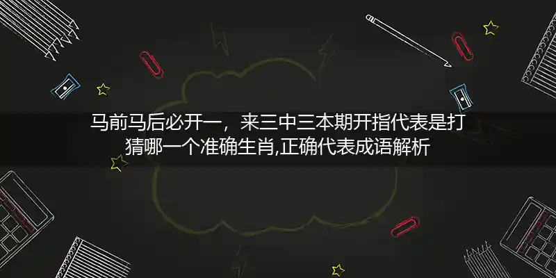 马前马后必开一,来三中三本期开打一生肖