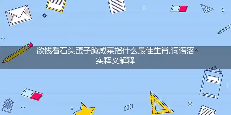 欲钱看石头蛋子腌咸菜打一生肖