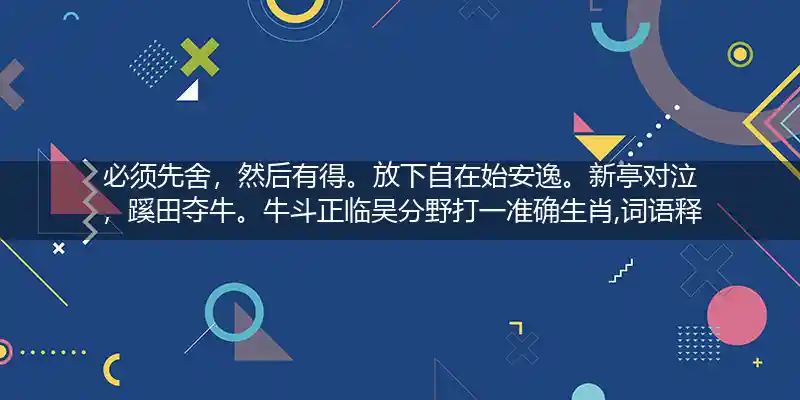 必须先舍,然后有得。放下自在始安逸。新亭对泣,蹊田夺牛。牛斗正临吴分野打一生肖