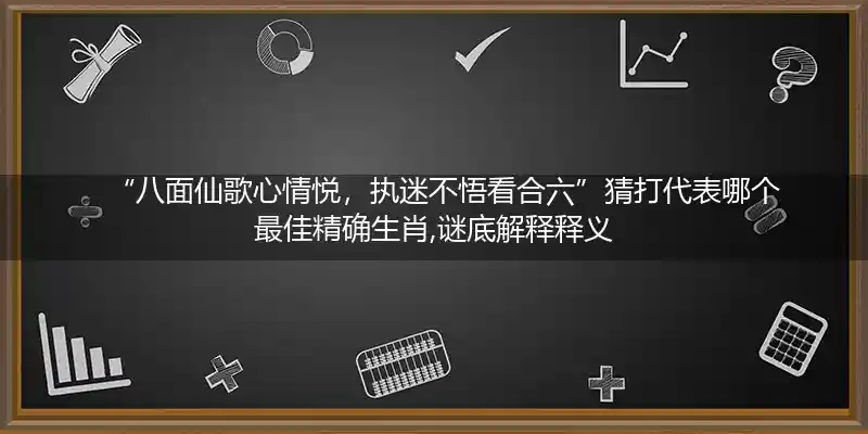 八面仙歌心情悦,执迷不悟看合六打一生肖