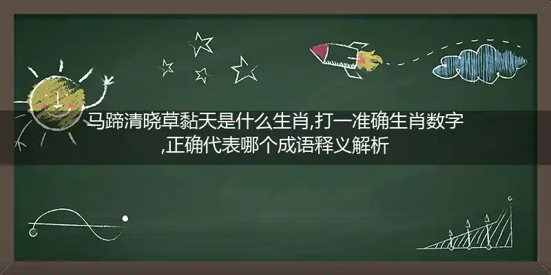 马蹄清晓草黏天是什么生肖,打一准确生肖数字,正确代表哪个成语释义解析