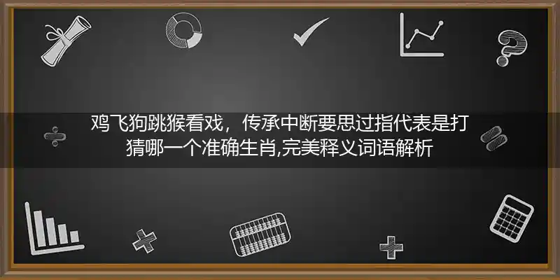 鸡飞狗跳猴看戏,传承中断要思过打一生肖