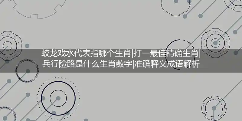 蛟龙戏水代表指哪个生肖|打一最佳精确生肖|兵行险路是什么生肖数字|准确释义成语解析