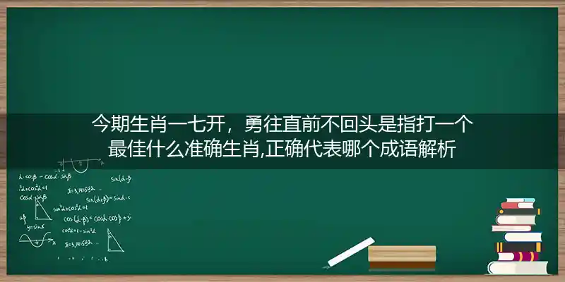 今期生肖一七开,勇往直前不回头打一生肖