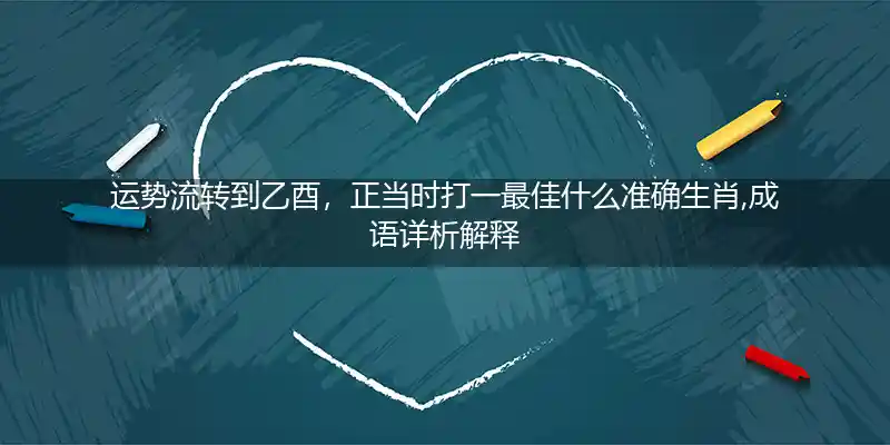 运势流转到乙酉,正当时打一生肖