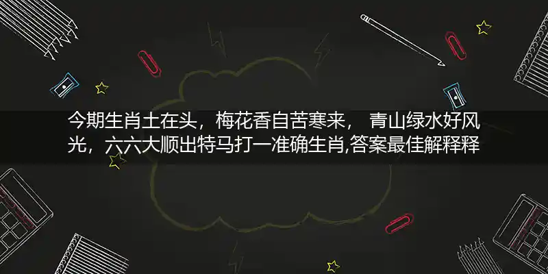 今期生肖土在头,梅花香自苦寒来, 青山绿水好风光,六六大顺出特马打一生肖