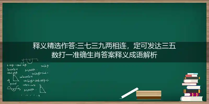 释义精选作答:三七三九两相连，定可发达三五数打一准确生肖答案释义成语解析