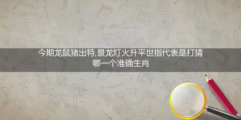 今期龙鼠猪出特,景龙灯火升平世打一生肖