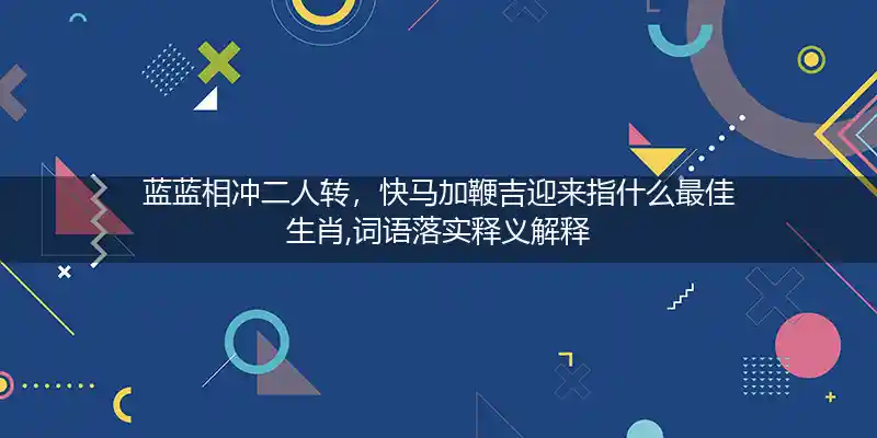 蓝蓝相冲二人转,快马加鞭吉迎来打一生肖