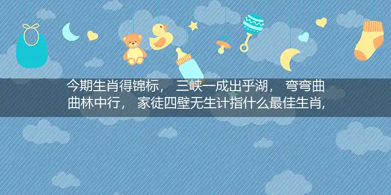 今期生肖得锦标, 三峡一成出乎湖, 弯弯曲曲林中行, 家徒四壁无生计打一生肖