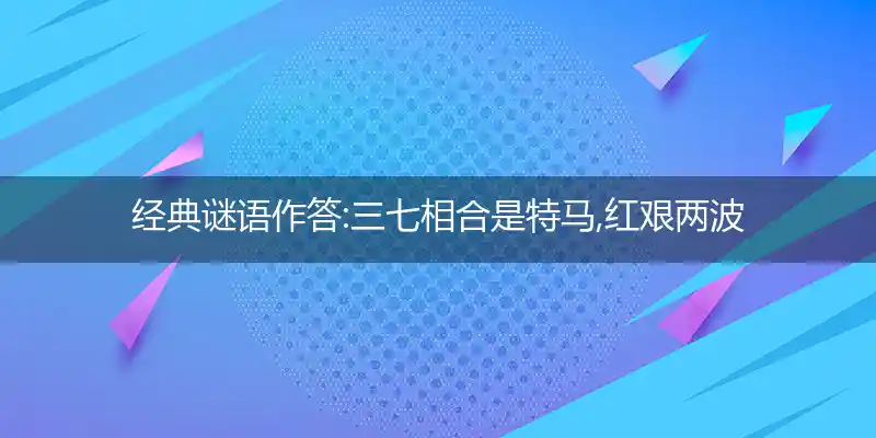 三七相合是特马,红艰两波发大家打一生肖