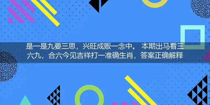 是一是九要三思，兴旺成贩一念中。 本期出马看三六九，合六今见吉祥打一准确生肖，答案正确解释