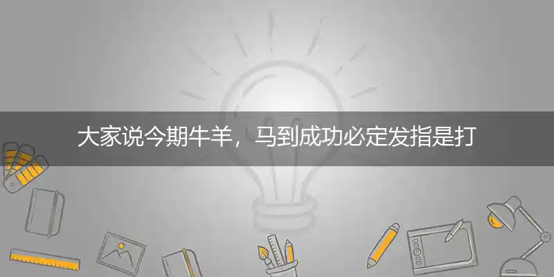 大家说今期牛羊,马到成功必定发打一生肖