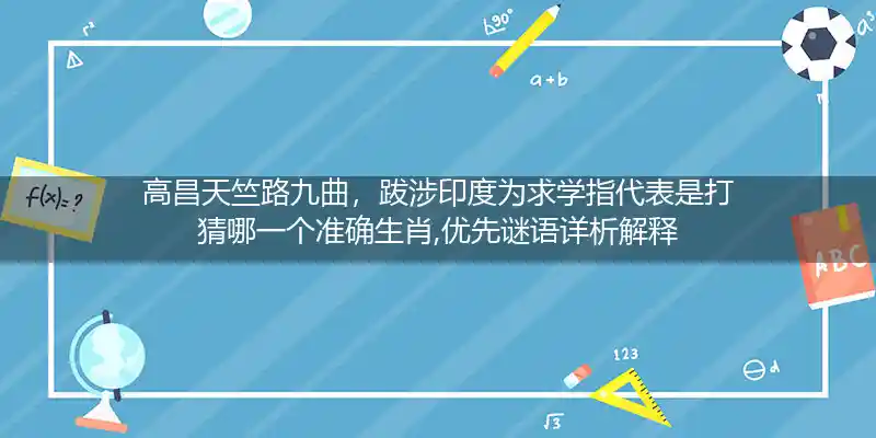 高昌天竺路九曲，跋涉印度为求学指代表是打猜哪一个准确生肖,优先谜语详析解释