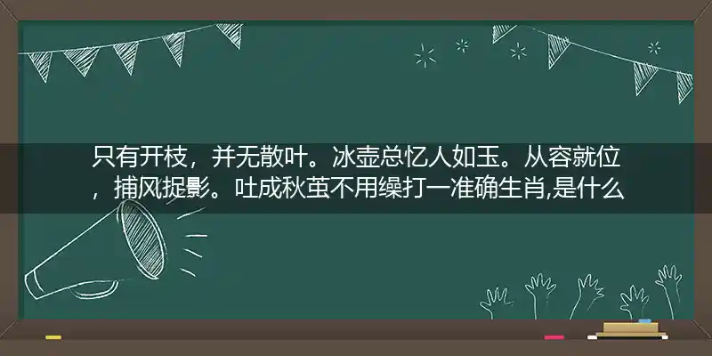只有开枝,并无散叶。冰壶总忆人如玉。从容就位,捕风捉影。吐成秋茧不用缲打一生肖