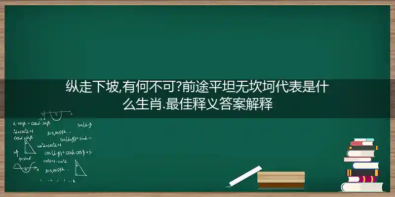 纵走下坡,有何不可?前途平坦无坎坷打一生肖
