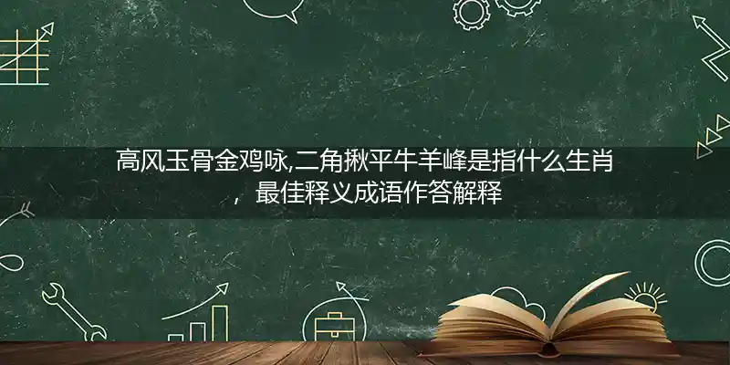 高风玉骨金鸡咏,二角揪平牛羊峰打一生肖