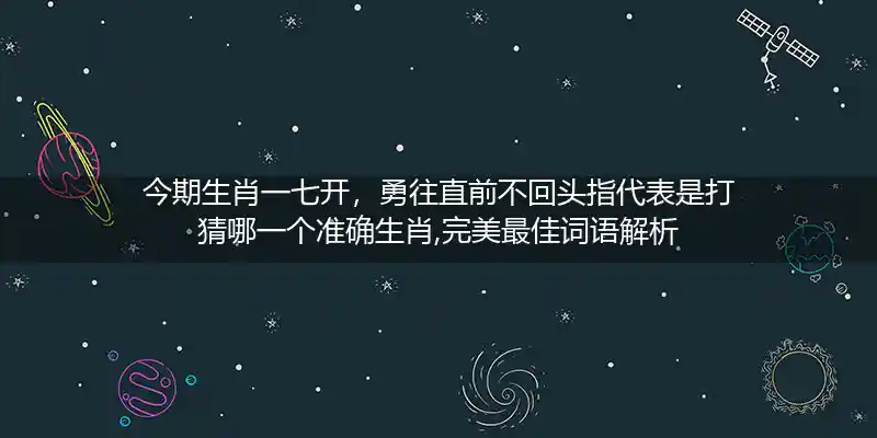 今期生肖一七开,勇往直前不回头打一生肖