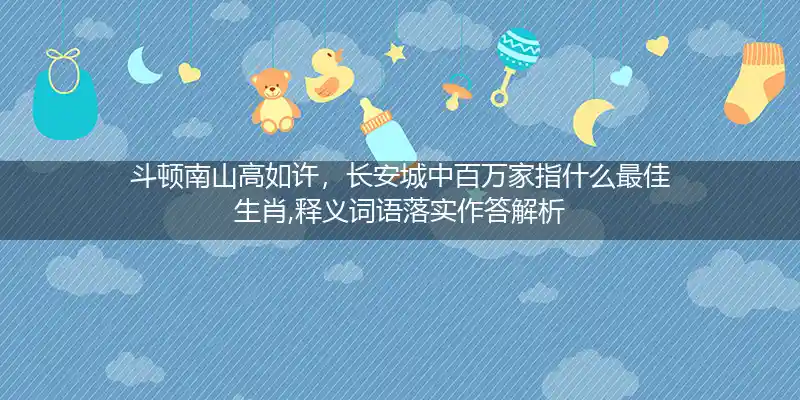 斗顿南山高如许,长安城中百万家打一生肖