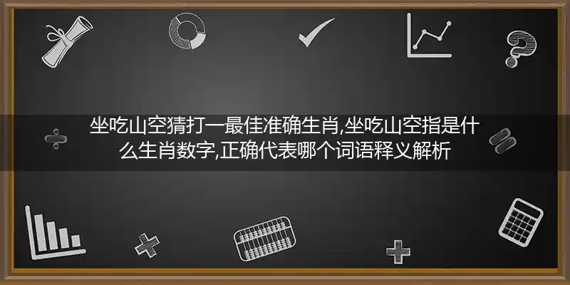 坐吃山空猜打一最佳准确生肖,坐吃山空指是什么生肖数字,正确代表哪个词语释义解析